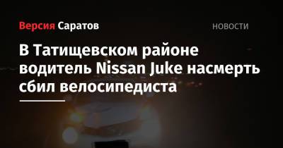 В Татищевском районе водитель Nissan Juke насмерть сбил велосипедиста