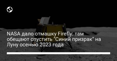 NASA дало отмашку Firefly: там обещают спустить "Синий призрак" на Луну осенью 2023 года