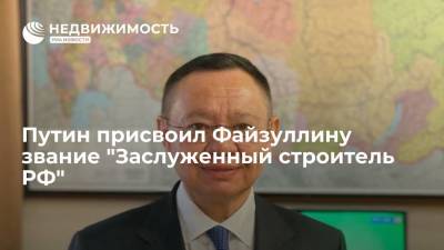 Путин присвоил Файзуллину звание "Заслуженный строитель РФ"