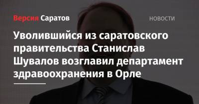 Уволившийся из саратовского правительства Станислав Шувалов возглавил департамент здравоохранения в Орле