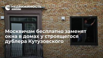 Москвичам бесплатно заменят окна в домах у строящегося дублера Кутузовского проспекта