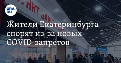 Жители Екатеринбурга спорят из-за новых COVID-запретов. «В музей нельзя, а толпой ко врачу — можно»