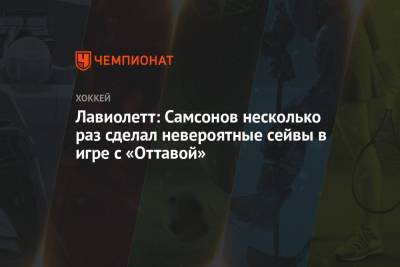 Лавиолетт: Самсонов несколько раз сделал невероятные сейвы в игре с «Оттавой»