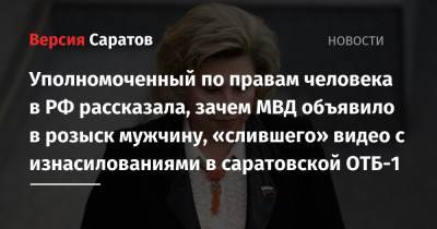 Уполномоченный по правам человека в РФ рассказала, зачем МВД объявило в розыск мужчину, «слившего» видео с изнасилованиями в саратовской ОТБ-1