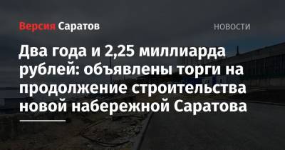 Два года и 2,25 миллиарда рублей: объявлены торги на продолжение строительства новой набережной Саратова