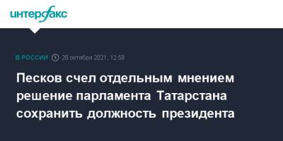 Песков счел отдельным мнением решение парламента Татарстана сохранить должность президента