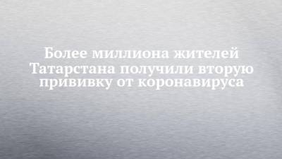 Более миллиона жителей Татарстана получили вторую прививку от коронавируса