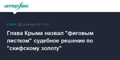 Глава Крыма назвал "фиговым листком" судебное решение по "скифскому золоту"