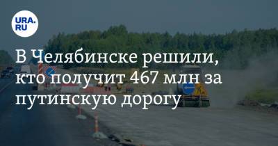 В Челябинске решили, кто получит 467 млн за путинскую дорогу
