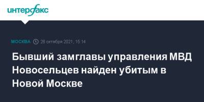 Бывший замглавы управления МВД Новосельцев найден убитым в Новой Москве