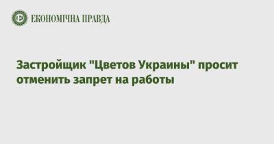 Застройщик "Цветов Украины" просит отменить запрет на работы