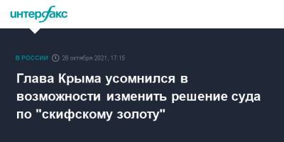 Глава Крыма усомнился в возможности изменить решение суда по "скифскому золоту"