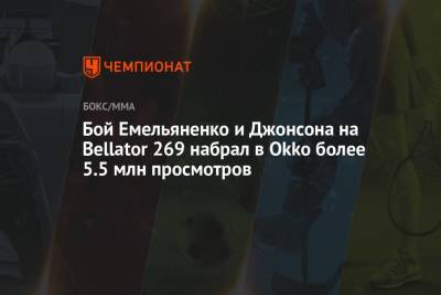 Федор Емельяненко - Тимоти Джонсон - Бой Емельяненко и Джонсона на Bellator 269 набрал в Okko более 5.5 млн просмотров - championat.com - Россия