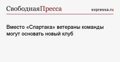 Вместо «Спартака» ветераны команды могут основать новый клуб