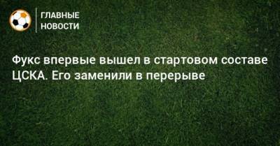 Фукс впервые вышел в стартовом составе ЦСКА. Его заменили в перерыве