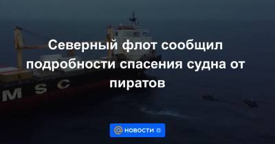Северный флот сообщил подробности спасения судна от пиратов