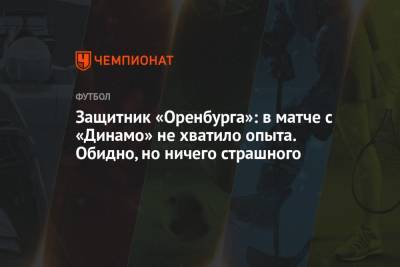 Защитник «Оренбурга»: в матче с «Динамо» не хватило опыта. Обидно, но ничего страшного