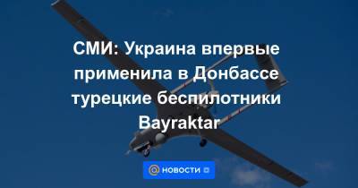 СМИ: Украина впервые применила в Донбассе турецкие беспилотники Bayraktar