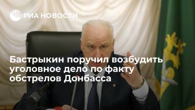 Бастрыкин поручил возбудить уголовное дело по факту обстрелов населенных пунктов Донбасса