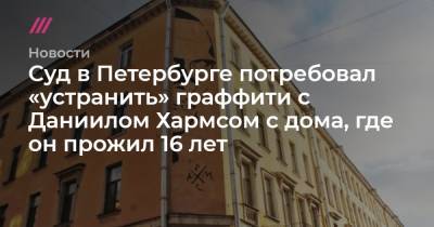 Суд в Петербурге потребовал «устранить» граффити с Даниилом Хармсом с дома, где он прожил 16 лет