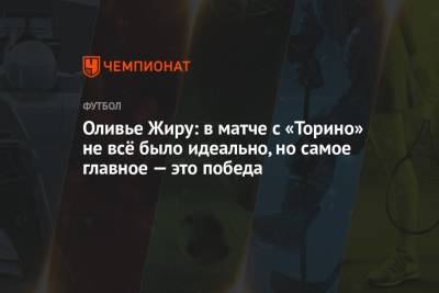 Оливье Жиру: в матче с «Торино» не всё было идеально, но самое главное — это победа