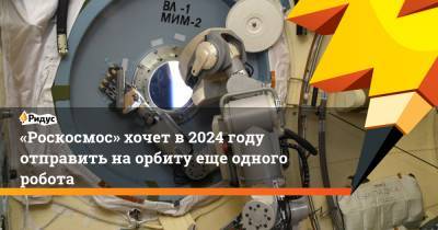 «Роскосмос» хочет в 2024 году отправить на орбиту еще одного робота