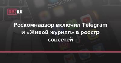 Роскомнадзор включил Telegram и «Живой журнал» в реестр соцсетей