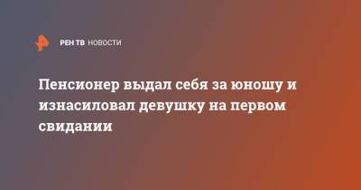 Пенсионер выдал себя за юношу и изнасиловал девушку на первом свидании