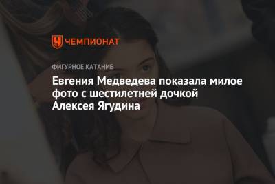 Евгения Медведева показала милое фото с шестилетней дочкой Алексея Ягудина
