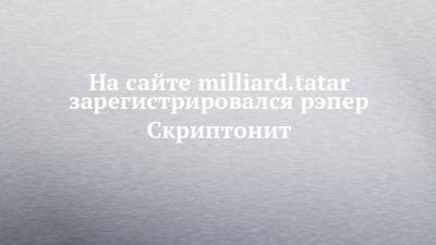 На сайте milliard.tatar зарегистрировался рэпер Скриптонит