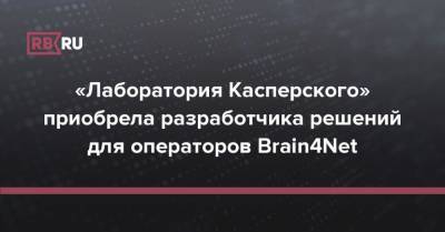 «Лаборатория Касперского» приобрела разработчика решений для операторов Brain4Net