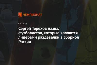 Сергей Терехов назвал футболистов, которые являются лидерами раздевалки в сборной России