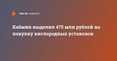 Кабмин выделил 475 млн рублей на покупку кислородных установок