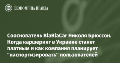 Сооснователь BlaBlaCar Николя Брюссон. Когда каршеринг в Украине станет платным и как компания планирует "паспортизировать" пользователей