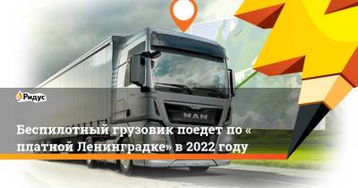 Беспилотный грузовик поедет по«платной Ленинградке» в2022 году