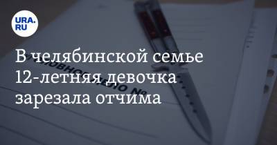 В челябинской семье 12-летняя девочка зарезала отчима