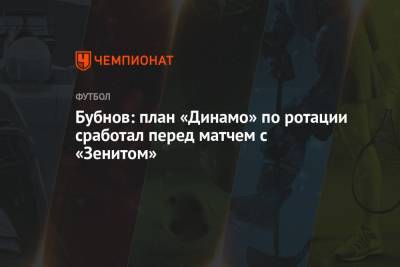 Бубнов: план «Динамо» по ротации сработал перед матчем с «Зенитом»