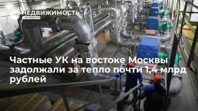 МОЭК: частные УК на востоке Москвы задолжали за тепло почти 1,4 млрд рублей