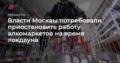 Власти Москвы потребовали приостановить работу алкомаркетов на время локдауна