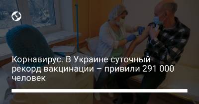 Корнавирус. В Украине суточный рекорд вакцинации – привили 291 000 человек