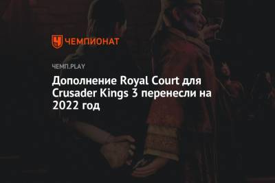 Дополнение Royal Court для Crusader Kings 3 перенесли на 2022 год