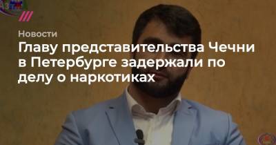 Главу представительства Чечни в Петербурге задержали по делу о наркотиках
