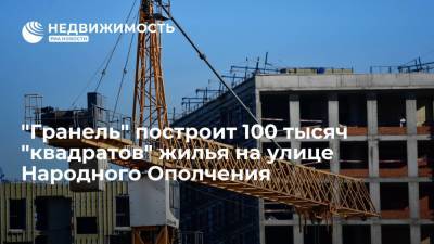 Девелопер "Гранель" построит 100 тысяч "квадратов" жилья на улице Народного Ополчения в Москве