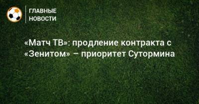 «Матч ТВ»: продление контракта с «Зенитом» – приоритет Сутормина
