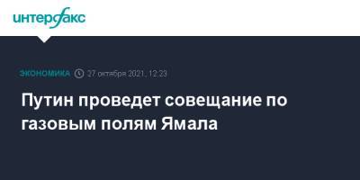 Путин проведет совещание по газовым полям Ямала