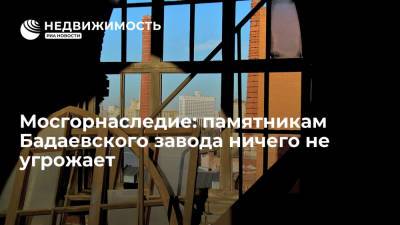 Мосгорнаследие: памятникам Бадаевского завода ничего не угрожает