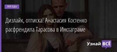 Дизлайк, отписка! Анастасия Костенко расфрендила Тарасова в Инстаграме