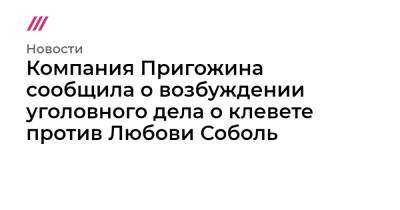 Компания Пригожина сообщила о возбуждении уголовного дела о клевете против Любови Соболь