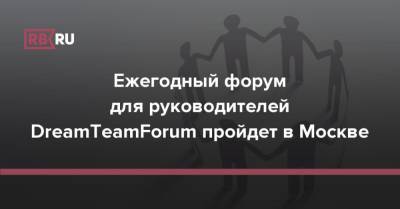 Ежегодный форум для руководителей DreamTeamForum пройдет в Москве