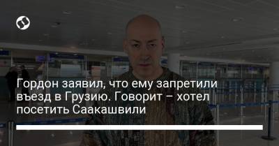 Гордон заявил, что ему запретили въезд в Грузию. Говорит – хотел посетить Саакашвили
